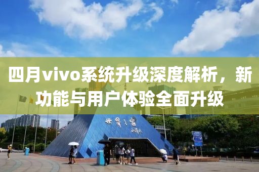 四月vivo系統(tǒng)升級深度解析，新功能與用戶體驗全面升級