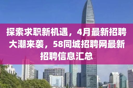 探索求職新機遇，4月最新招聘大潮來襲，58同城招聘網(wǎng)最新招聘信息匯總