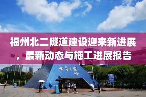 福州北二隧道建設(shè)迎來新進(jìn)展，最新動態(tài)與施工進(jìn)展報(bào)告