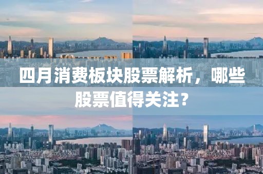 四月消費(fèi)板塊股票解析，哪些股票值得關(guān)注？