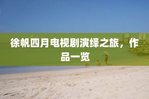 徐帆四月電視劇演繹之旅，作品一覽