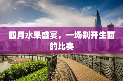 四月水果盛宴，一場別開生面的比賽