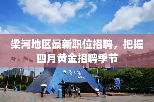 梁河地區(qū)最新職位招聘，把握四月黃金招聘季節(jié)