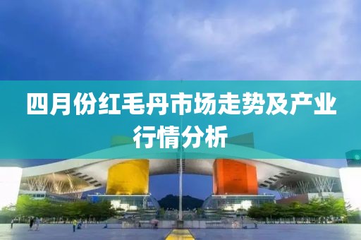四月份紅毛丹市場(chǎng)走勢(shì)及產(chǎn)業(yè)行情分析