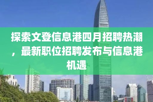 探索文登信息港四月招聘熱潮，最新職位招聘發(fā)布與信息港機遇