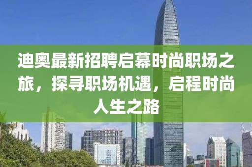 迪奧最新招聘啟幕時(shí)尚職場之旅，探尋職場機(jī)遇，啟程時(shí)尚人生之路