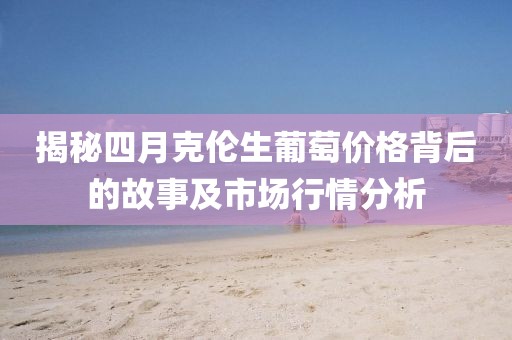 揭秘四月克倫生葡萄價格背后的故事及市場行情分析