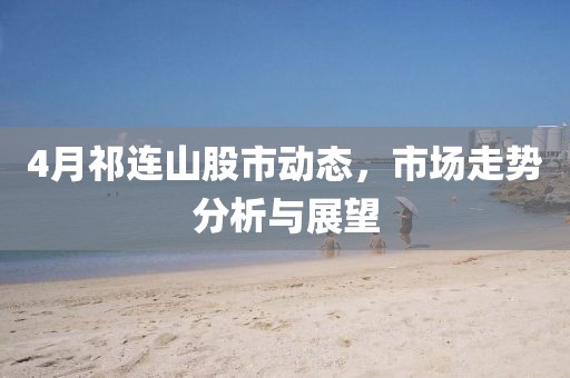 4月祁連山股市動(dòng)態(tài)，市場走勢分析與展望