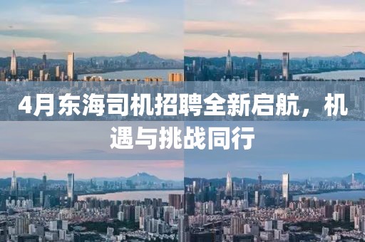 4月東海司機(jī)招聘全新啟航，機(jī)遇與挑戰(zhàn)同行