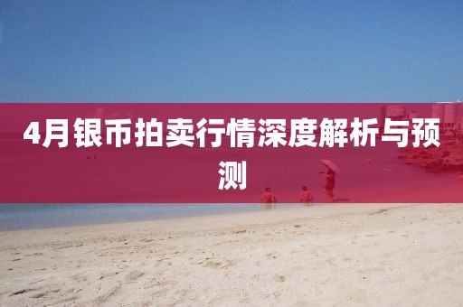 4月銀幣拍賣行情深度解析與預(yù)測