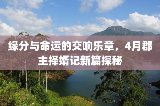 緣分與命運的交響樂章，4月郡主擇婿記新篇探秘