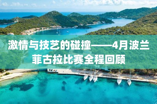 激情與技藝的碰撞——4月波蘭菲古拉比賽全程回顧