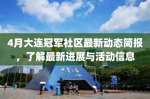 4月大連冠軍社區(qū)最新動態(tài)簡報，了解最新進展與活動信息
