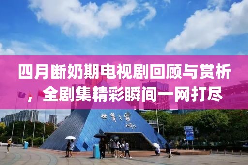 四月斷奶期電視劇回顧與賞析，全劇集精彩瞬間一網(wǎng)打盡