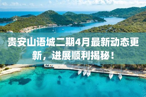 貴安山語城二期4月最新動態(tài)更新，進展順利揭秘！