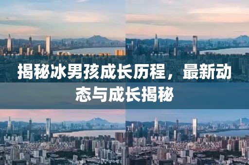 揭秘冰男孩成長歷程，最新動態(tài)與成長揭秘