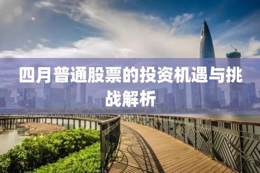 四月普通股票的投資機(jī)遇與挑戰(zhàn)解析