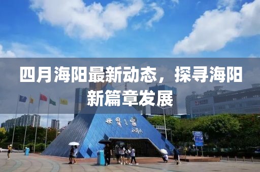 四月海陽最新動態(tài)，探尋海陽新篇章發(fā)展