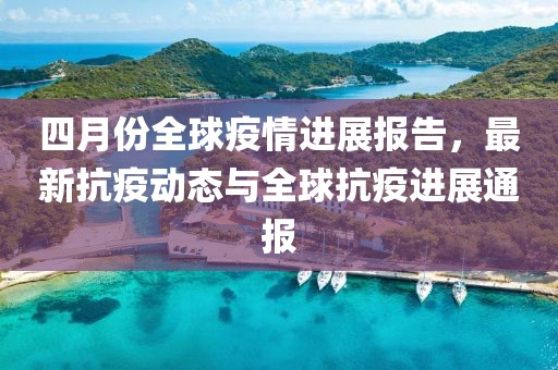 四月份全球疫情進展報告，最新抗疫動態(tài)與全球抗疫進展通報