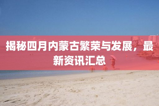 揭秘四月內(nèi)蒙古繁榮與發(fā)展，最新資訊匯總
