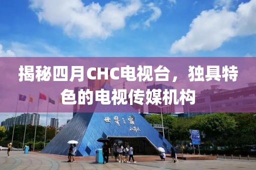 揭秘四月CHC電視臺(tái)，獨(dú)具特色的電視傳媒機(jī)構(gòu)