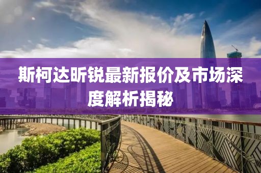 斯柯達昕銳最新報價及市場深度解析揭秘