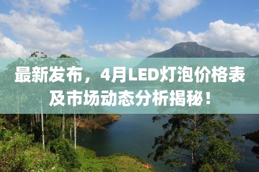 最新發(fā)布，4月LED燈泡價格表及市場動態(tài)分析揭秘！