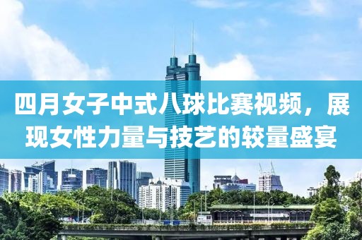四月女子中式八球比賽視頻，展現(xiàn)女性力量與技藝的較量盛宴