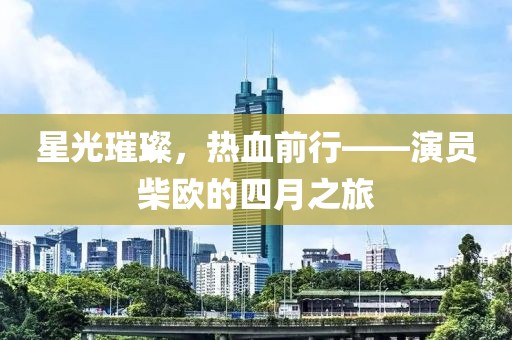 星光璀璨，熱血前行——演員柴歐的四月之旅