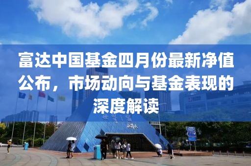 富達(dá)中國基金四月份最新凈值公布，市場動(dòng)向與基金表現(xiàn)的深度解讀
