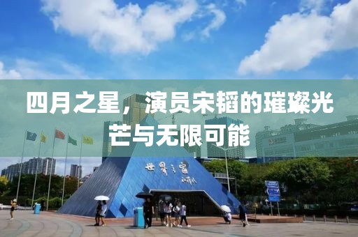 四月之星，演員宋韜的璀璨光芒與無限可能