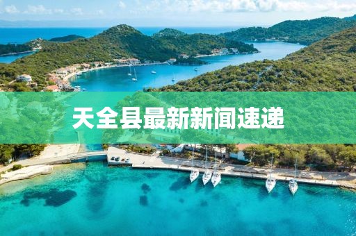 天全縣最新新聞速遞