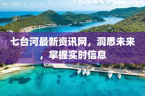七臺(tái)河最新資訊網(wǎng)，洞悉未來，掌握實(shí)時(shí)信息