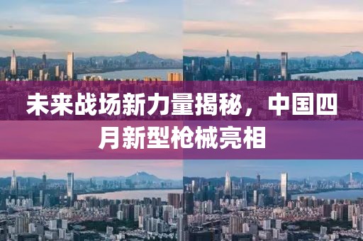 未來(lái)戰(zhàn)場(chǎng)新力量揭秘，中國(guó)四月新型槍械亮相