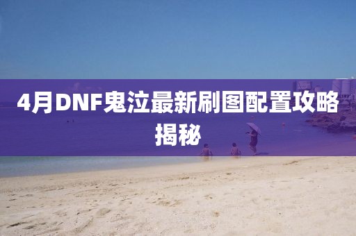 4月DNF鬼泣最新刷圖配置攻略揭秘