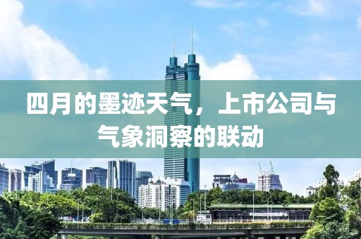 四月的墨跡天氣，上市公司與氣象洞察的聯(lián)動(dòng)