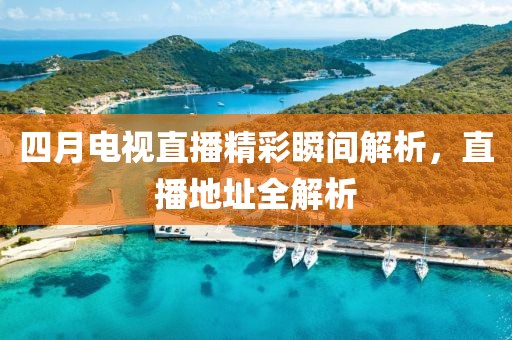 四月電視直播精彩瞬間解析，直播地址全解析