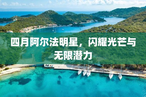 四月阿爾法明星，閃耀光芒與無限潛力