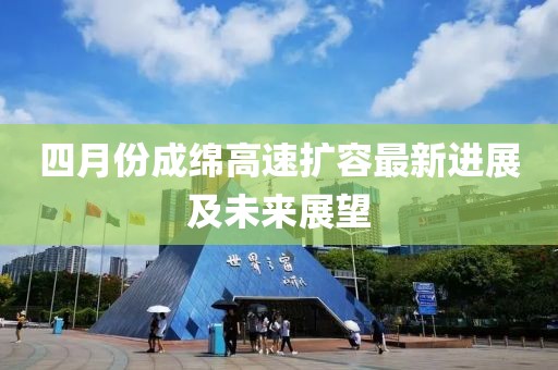 四月份成綿高速擴容最新進展及未來展望