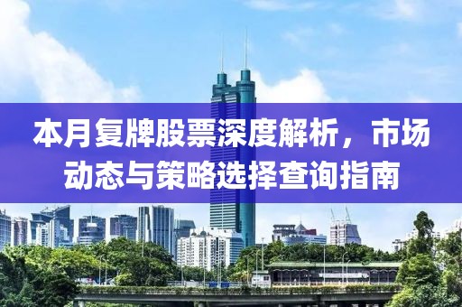 本月復(fù)牌股票深度解析，市場(chǎng)動(dòng)態(tài)與策略選擇查詢指南