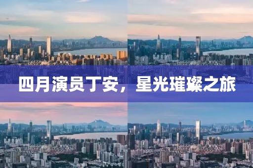 四月演員丁安，星光璀璨之旅