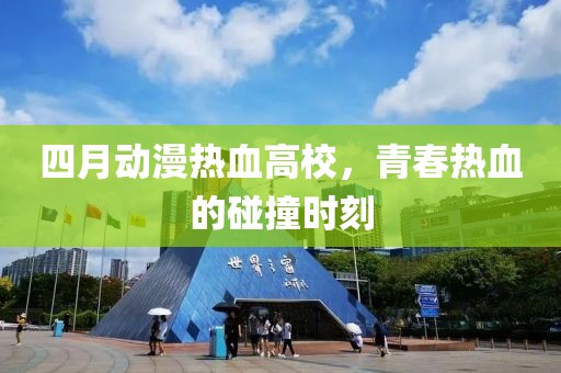四月動漫熱血高校，青春熱血的碰撞時刻