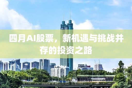 四月AI股票，新機(jī)遇與挑戰(zhàn)并存的投資之路