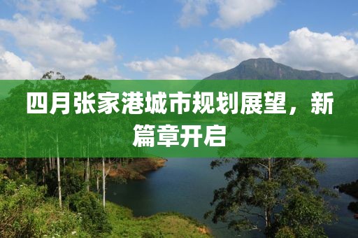 四月張家港城市規(guī)劃展望，新篇章開(kāi)啟