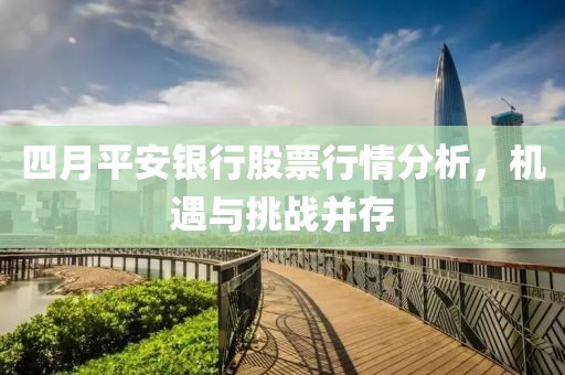 四月平安銀行股票行情分析，機(jī)遇與挑戰(zhàn)并存
