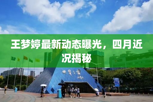 王夢婷最新動(dòng)態(tài)曝光，四月近況揭秘