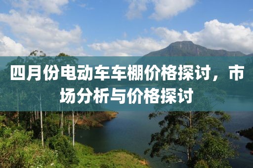 四月份電動(dòng)車車棚價(jià)格探討，市場分析與價(jià)格探討