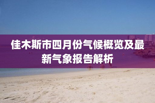 佳木斯市四月份氣候概覽及最新氣象報(bào)告解析