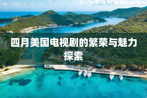 四月美國電視劇的繁榮與魅力探索