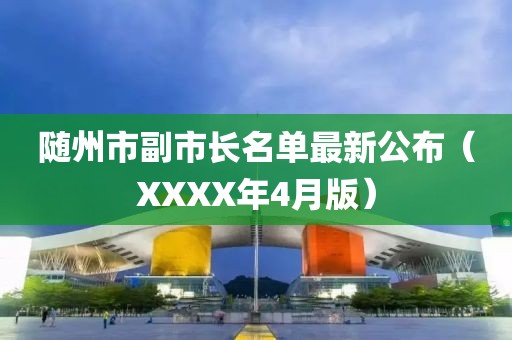 隨州市副市長(zhǎng)名單最新公布（XXXX年4月版）